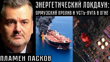 ЭНЕРГЕТИЧЕСКИЙ ЛОКДАУН: ОРМУЗСКИЙ ПРОЛИВ И УСТЬ-ЛУГА В ОГНЕ. Пламен Пасков