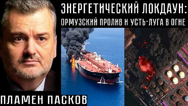 ЭНЕРГЕТИЧЕСКИЙ ЛОКДАУН: ОРМУЗСКИЙ ПРОЛИВ И УСТЬ-ЛУГА В ОГНЕ. Пламен Пасков