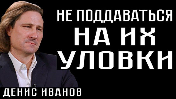 НЕ ПОДДАВАТЬСЯ НА ИХ УЛОВКИ. Денис Иванов