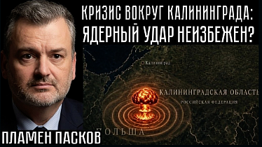 КРИЗИС ВОКРУГ КАЛИНИНГРАДА: ЯДЕРНЫЙ УДАР НЕИЗБЕЖЕН? Пламен Пасков