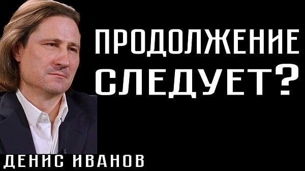 ПРОДОЛЖЕНИЕ СЛЕДУЕТ? Денис Иванов