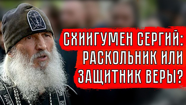 СХИИГУМЕН СЕРГИЙ: РАСКОЛЬНИК ИЛИ ЗАЩИТНИК ВЕРЫ?
