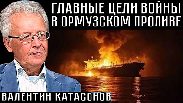 ГЛАВНЫЕ ЦЕЛИ ВОЙНЫ В ОРМУЗСКОМ ПРОЛИВЕ. Валентин Катасонов