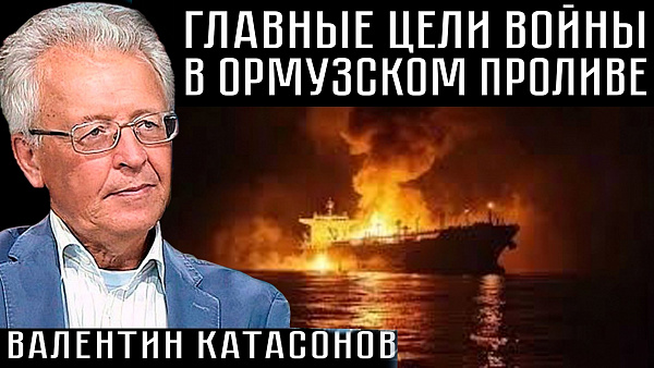 ГЛАВНЫЕ ЦЕЛИ ВОЙНЫ В ОРМУЗСКОМ ПРОЛИВЕ. Валентин Катасонов