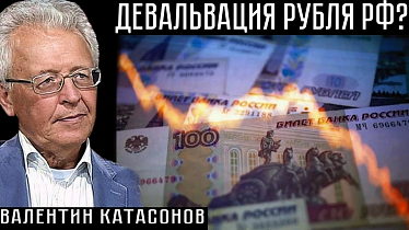 ДЕВАЛЬВАЦИЯ РУБЛЯ РФ? Валентин Катасонов