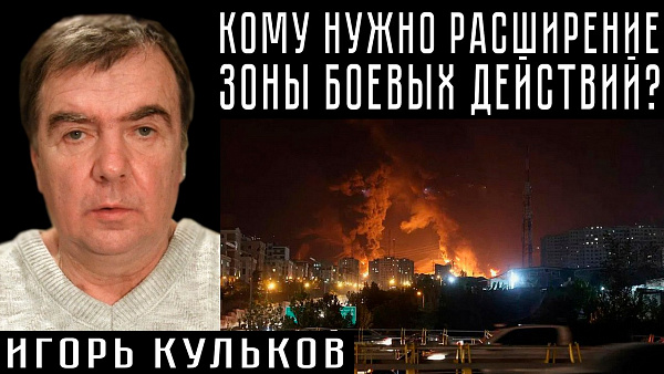КОМУ НУЖНО РАСШИРЕНИЕ ЗОНЫ БОЕВЫХ ДЕЙСТВИЙ? Игорь Кульков