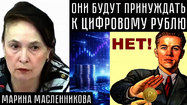 ОНИ БУДУТ ПРИНУЖДАТЬ К ЦИФРОВОМУ РУБЛЮ. Марина Масленникова