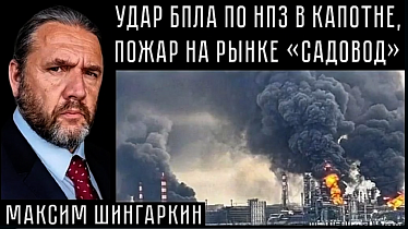 УДАР БПЛА ПО НПЗ В КАПОТНЕ, ПОЖАР НА РЫНКЕ «САДОВОД». Максим Шингаркин