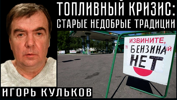 ТОПЛИВНЫЙ КРИЗИС: СТАРЫЕ НЕДОБРЫЕ ТРАДИЦИИ. Игорь Кульков