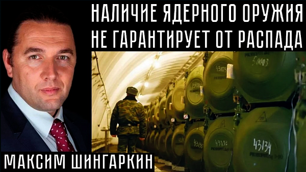 НАЛИЧИЕ ЯДЕРНОГО ОРУЖИЯ НЕ ГАРАНТИРУЕТ ОТ РАСПАДА. Максим Шингаркин