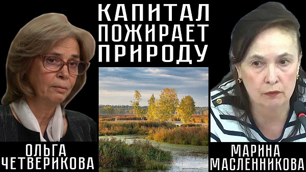 КАПИТАЛ ПОЖИРАЕТ ПРИРОДУ. Ольга Четверикова, Марина Масленникова